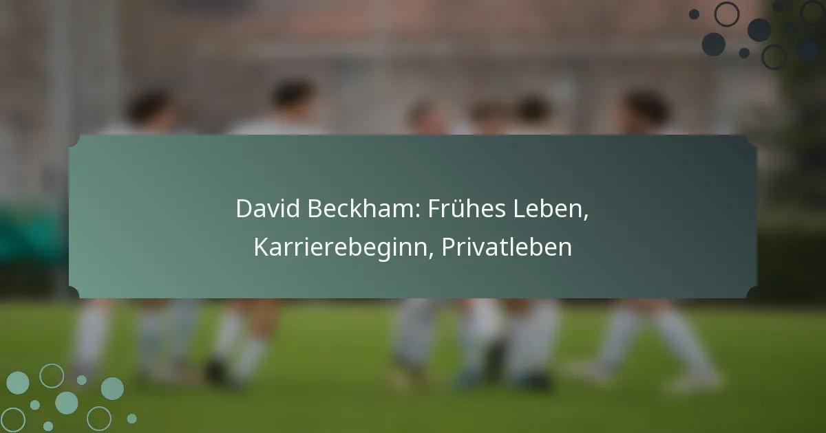 David Beckham: Frühes Leben, Karrierebeginn, Privatleben