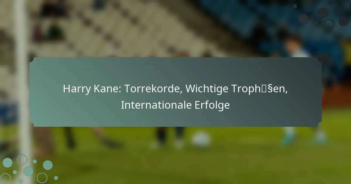 Harry Kane: Torrekorde, Wichtige Trophäen, Internationale Erfolge