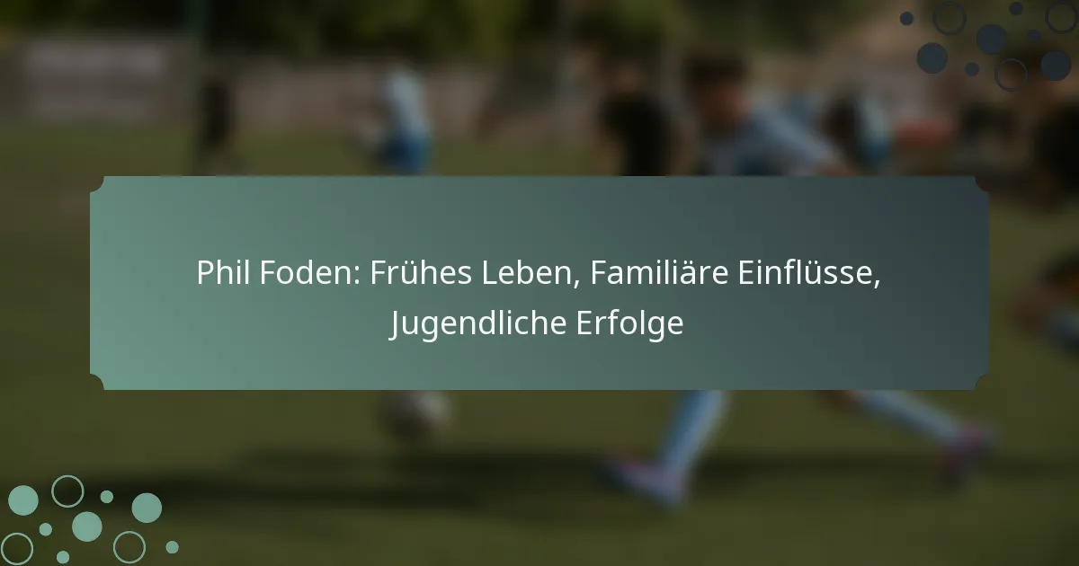 Phil Foden: Frühes Leben, Familiäre Einflüsse, Jugendliche Erfolge