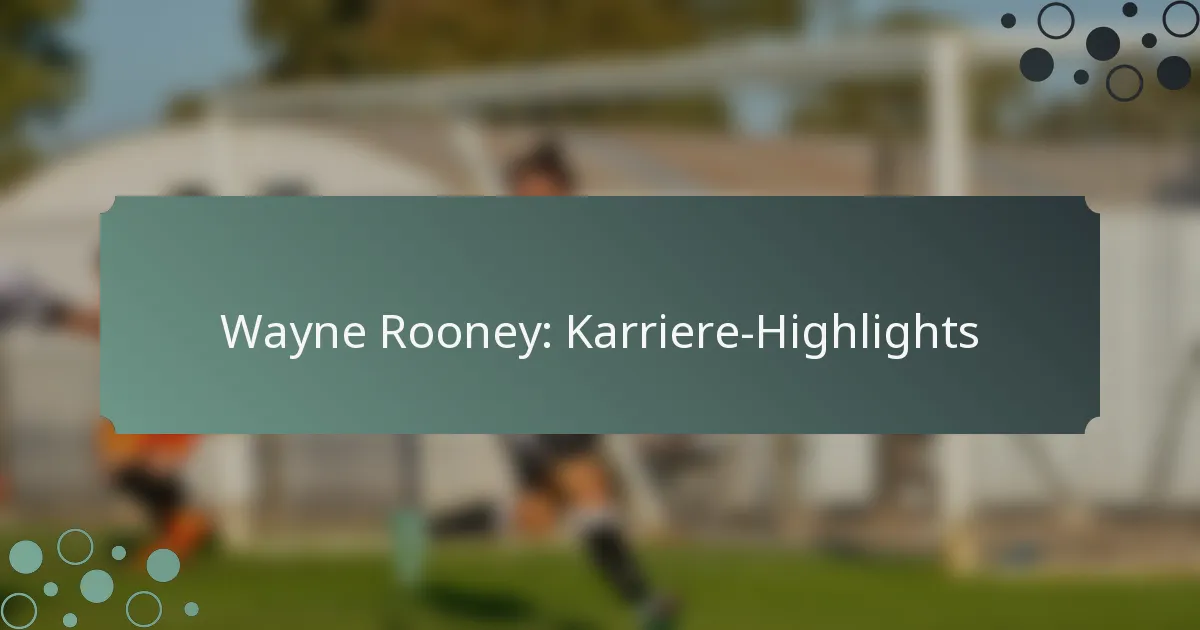Wayne Rooney: Karriere-Highlights