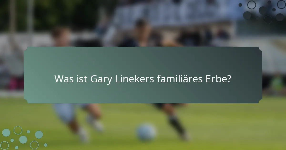 Was ist Gary Linekers familiäres Erbe?