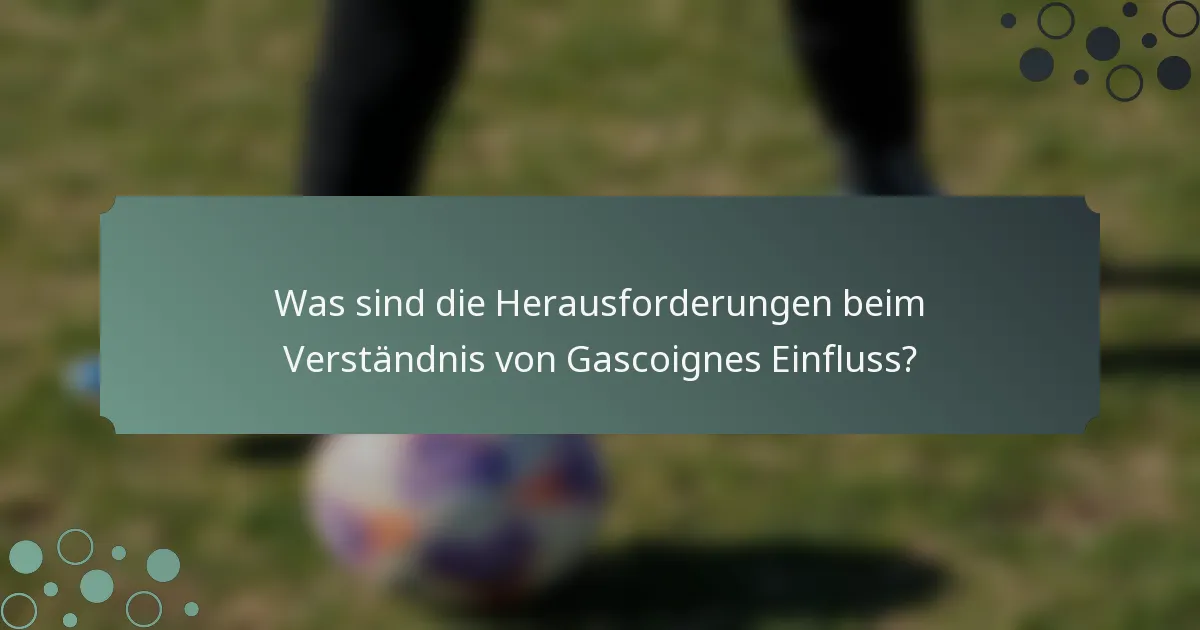 Was sind die Herausforderungen beim Verständnis von Gascoignes Einfluss?