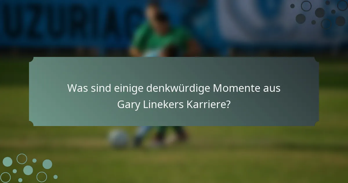 Was sind einige denkwürdige Momente aus Gary Linekers Karriere?