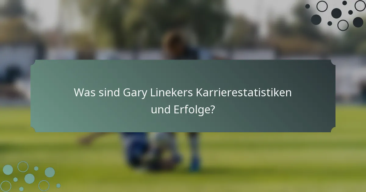 Was sind Gary Linekers Karrierestatistiken und Erfolge?