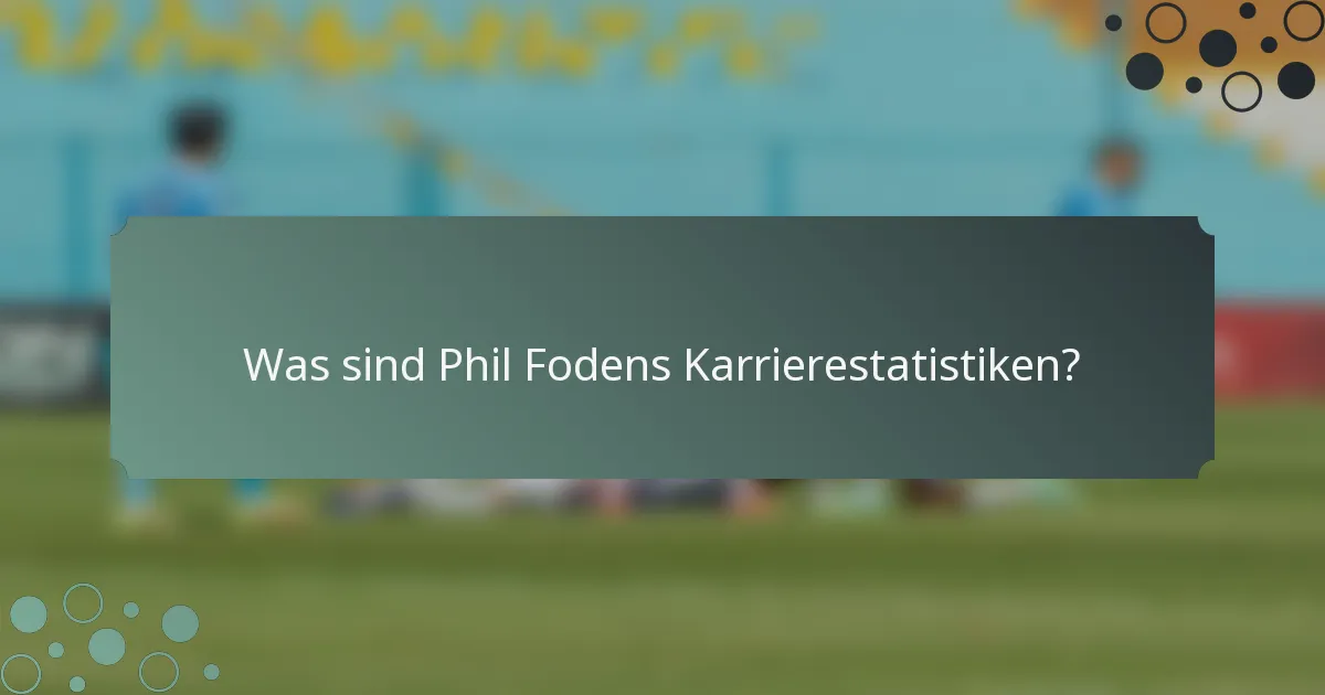 Was sind Phil Fodens Karrierestatistiken?