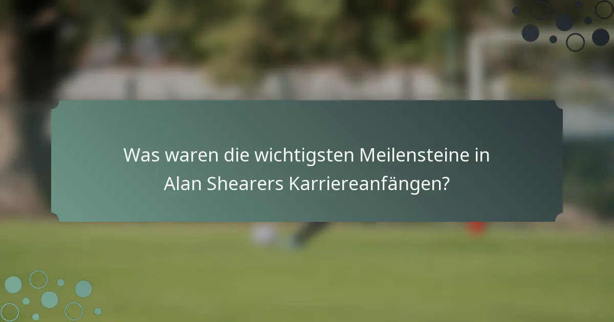 Was waren die wichtigsten Meilensteine in Alan Shearers Karriereanfängen?