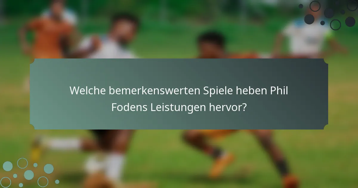 Welche bemerkenswerten Spiele heben Phil Fodens Leistungen hervor?