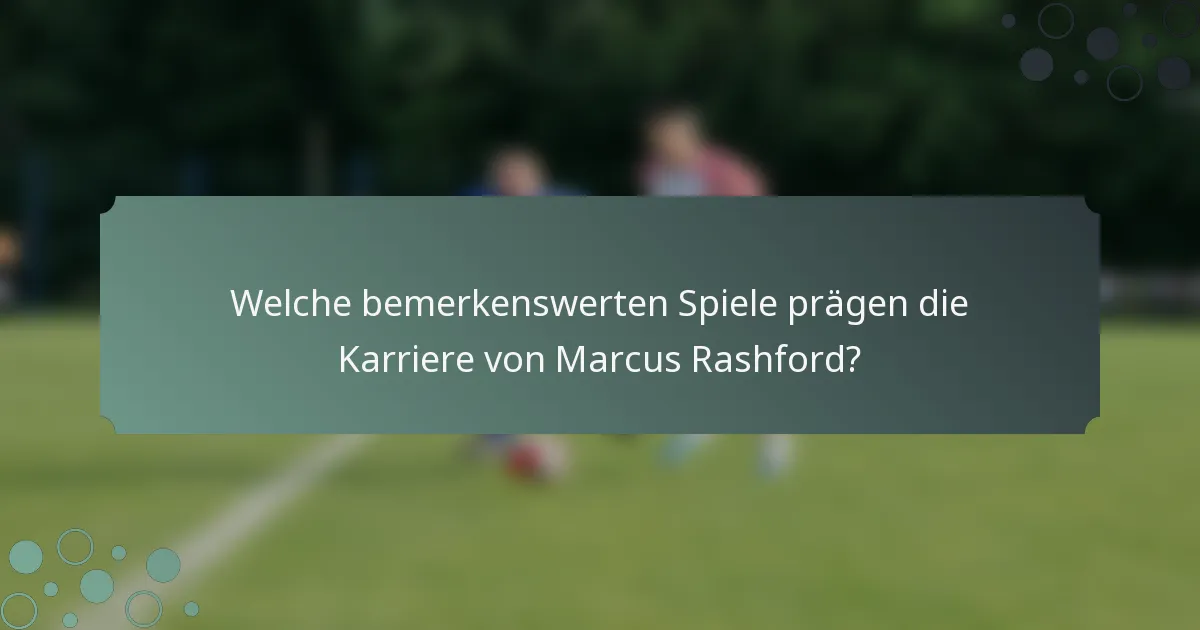 Welche bemerkenswerten Spiele prägen die Karriere von Marcus Rashford?