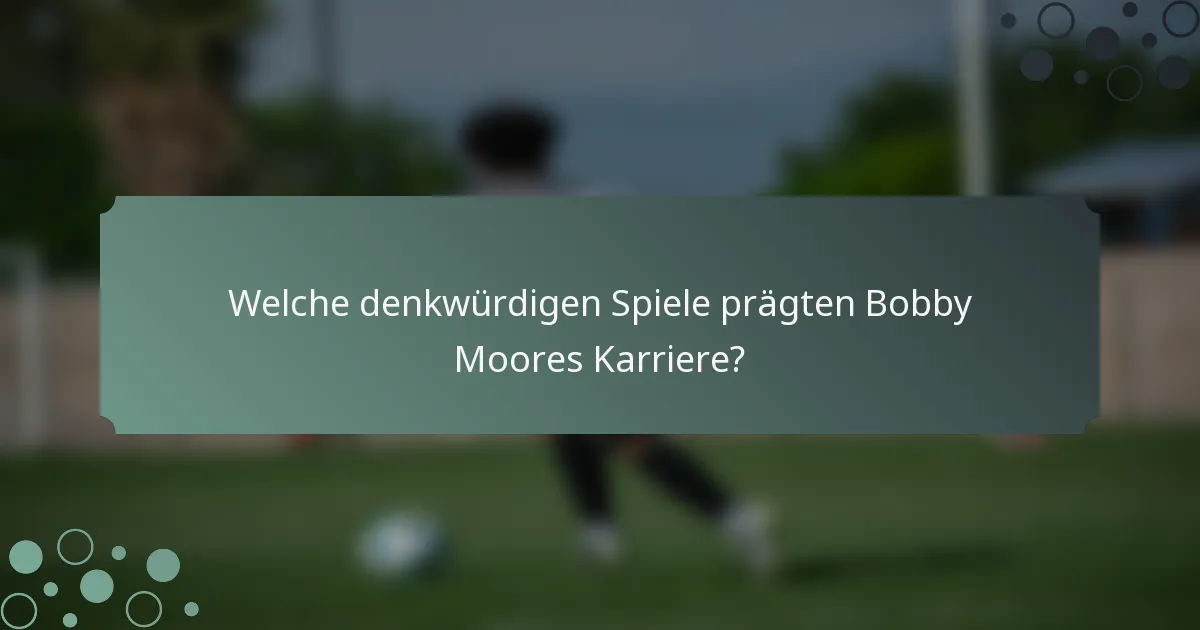 Welche denkwürdigen Spiele prägten Bobby Moores Karriere?