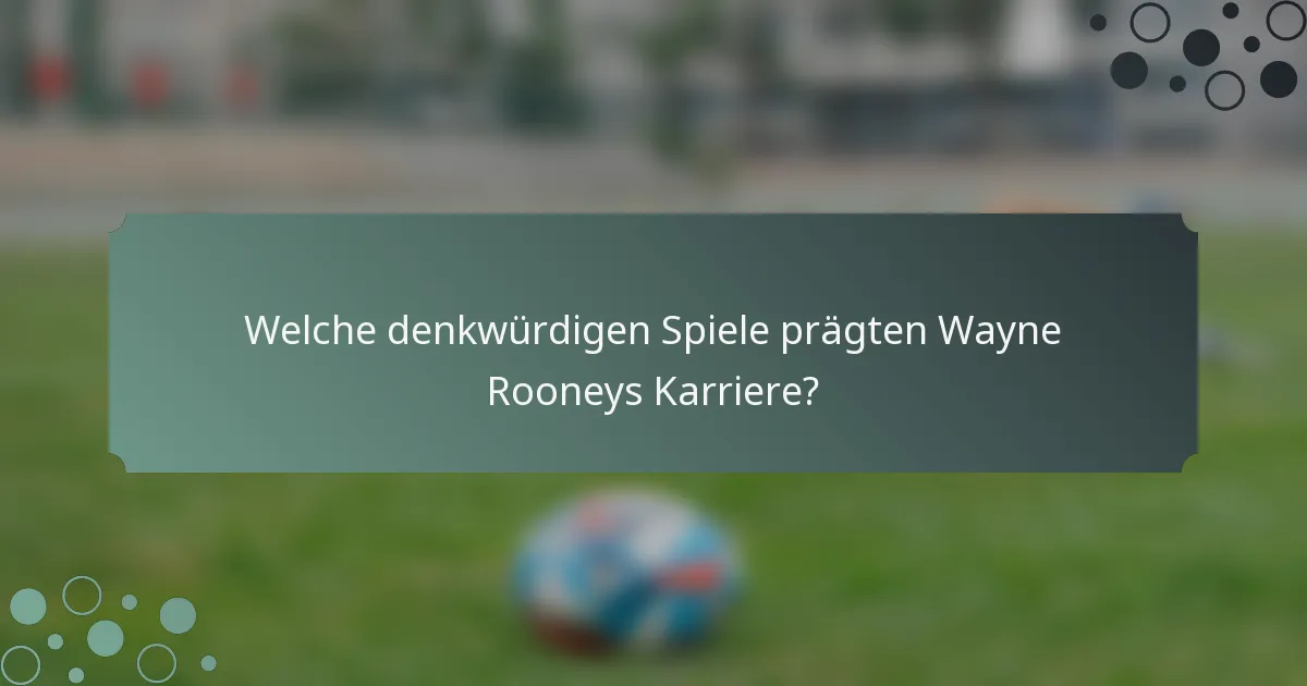 Welche denkwürdigen Spiele prägten Wayne Rooneys Karriere?