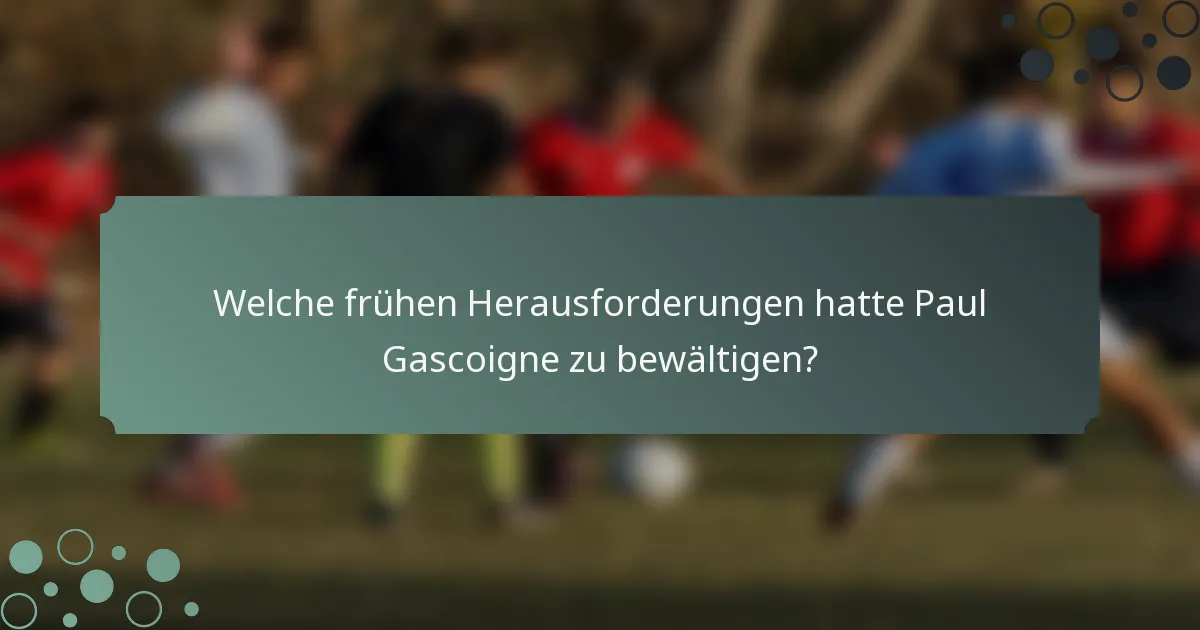 Welche frühen Herausforderungen hatte Paul Gascoigne zu bewältigen?