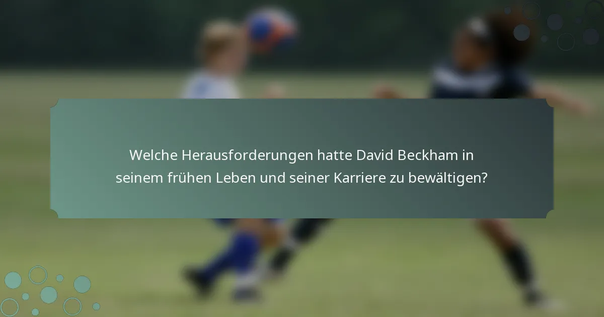 Welche Herausforderungen hatte David Beckham in seinem frühen Leben und seiner Karriere zu bewältigen?