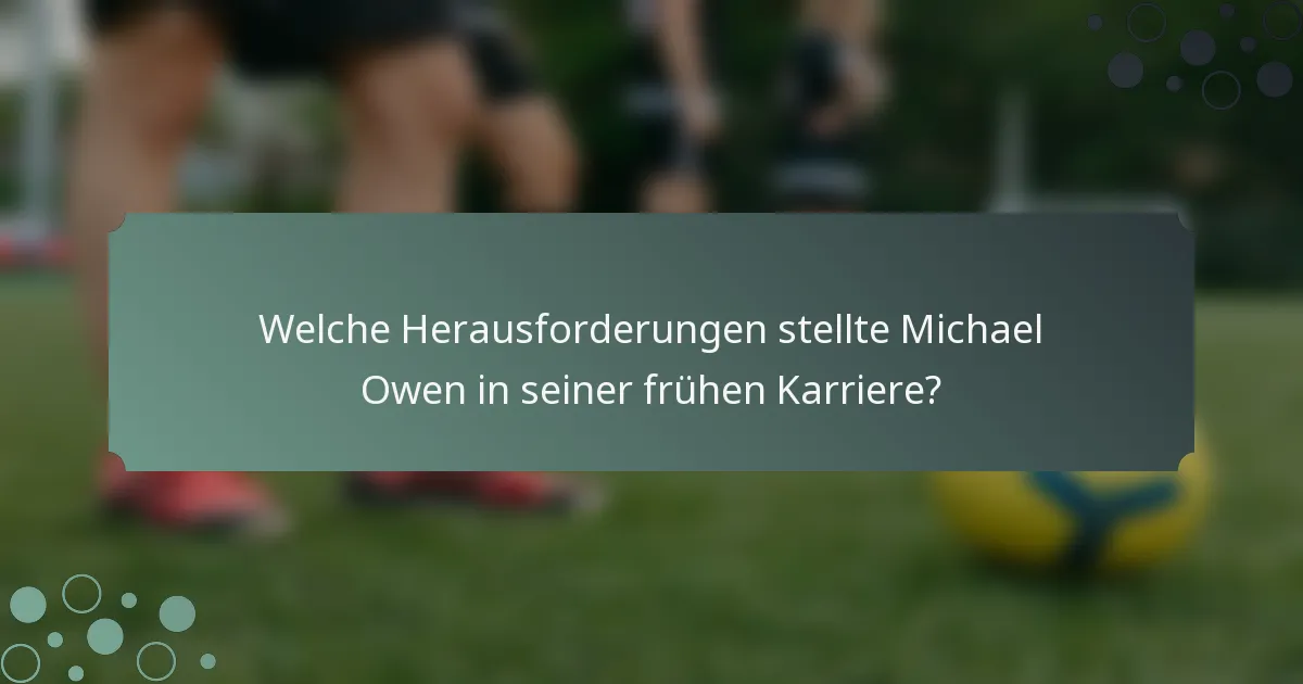 Welche Herausforderungen stellte Michael Owen in seiner frühen Karriere?