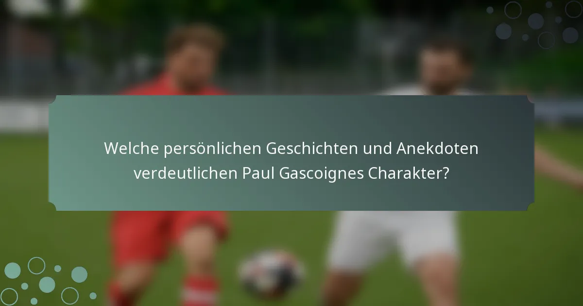 Welche persönlichen Geschichten und Anekdoten verdeutlichen Paul Gascoignes Charakter?