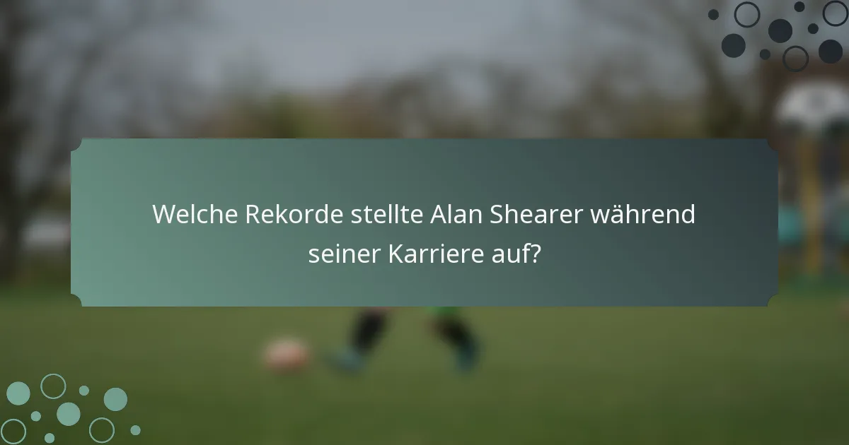 Welche Rekorde stellte Alan Shearer während seiner Karriere auf?
