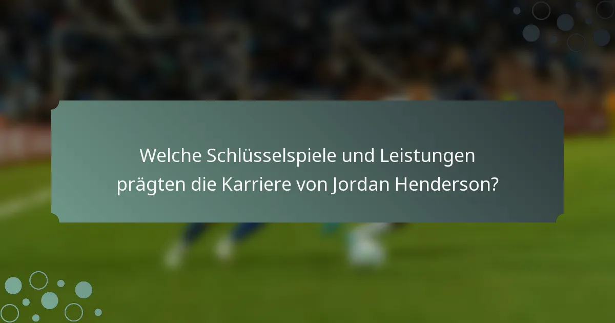 Welche Schlüsselspiele und Leistungen prägten die Karriere von Jordan Henderson?