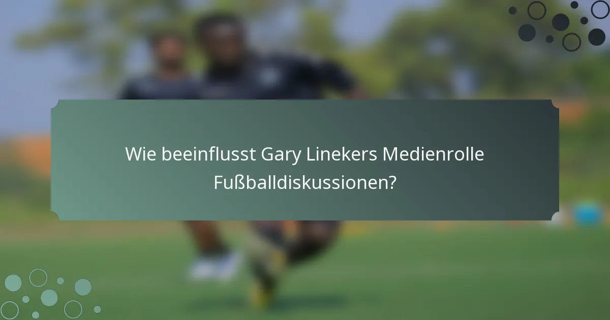 Wie beeinflusst Gary Linekers Medienrolle Fußballdiskussionen?