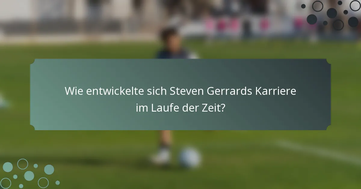 Wie entwickelte sich Steven Gerrards Karriere im Laufe der Zeit?