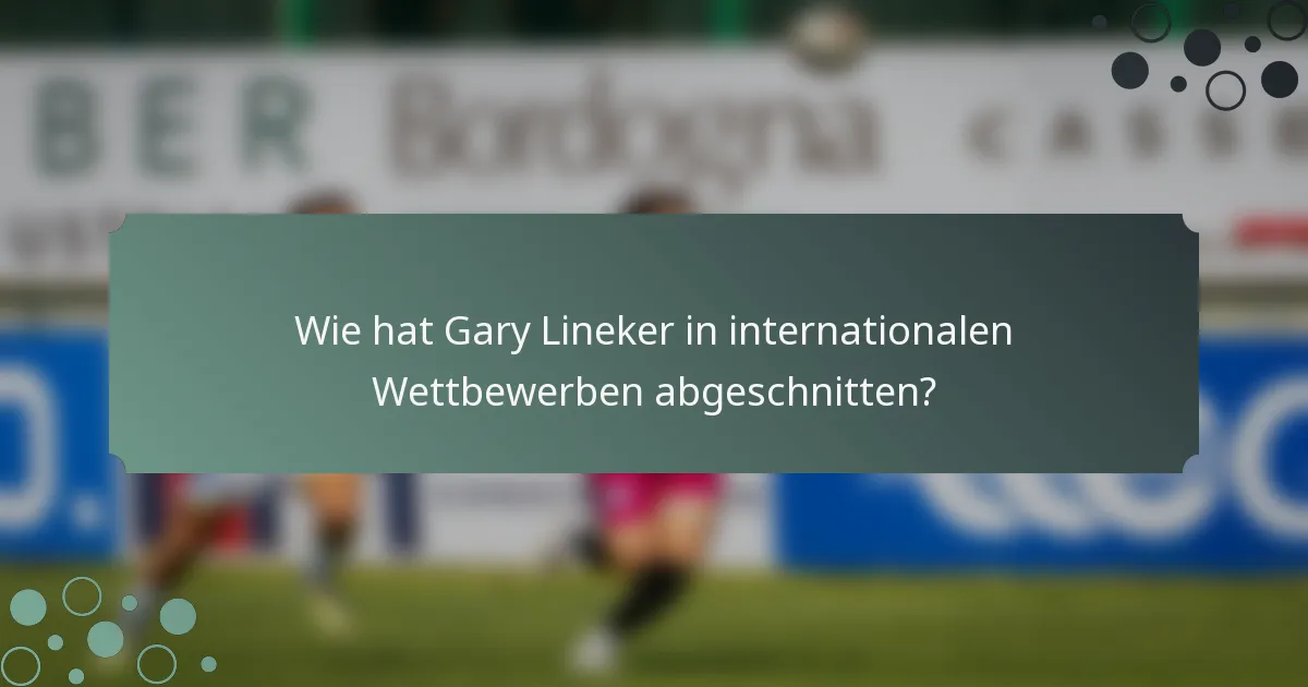 Wie hat Gary Lineker in internationalen Wettbewerben abgeschnitten?