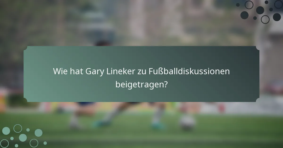 Wie hat Gary Lineker zu Fußballdiskussionen beigetragen?