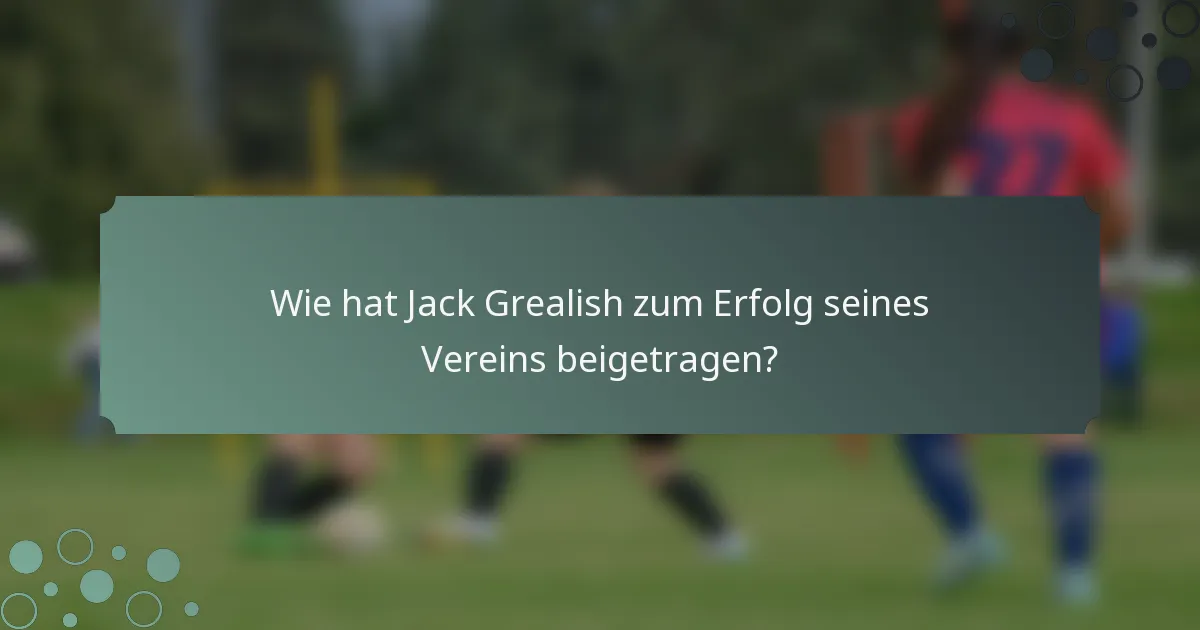Wie hat Jack Grealish zum Erfolg seines Vereins beigetragen?