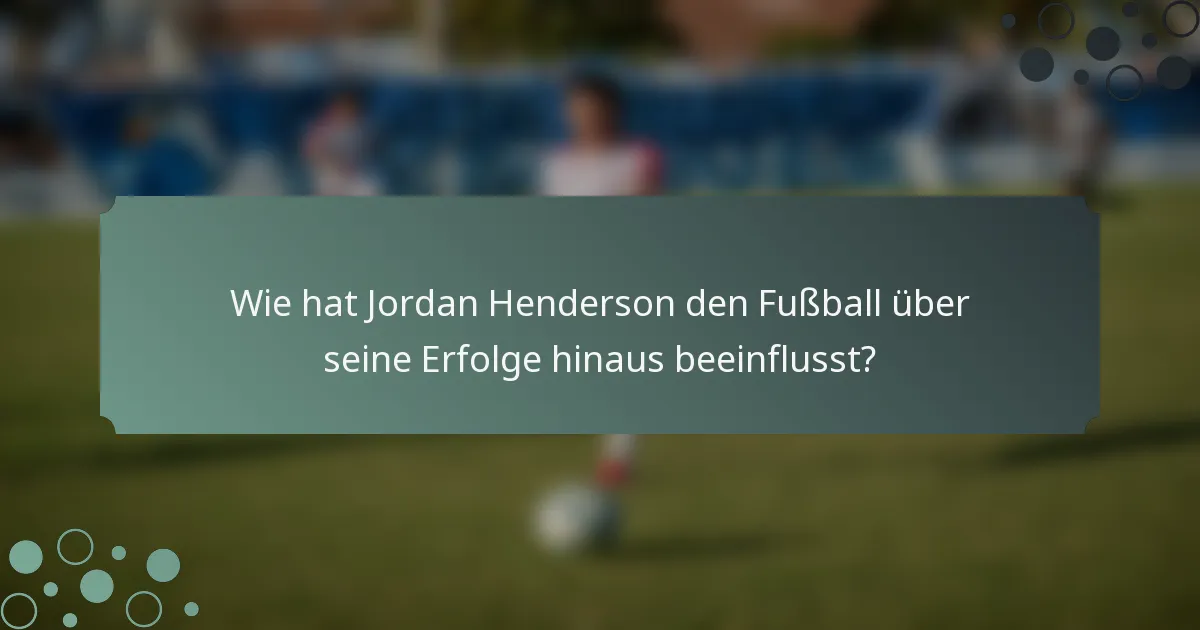 Wie hat Jordan Henderson den Fußball über seine Erfolge hinaus beeinflusst?