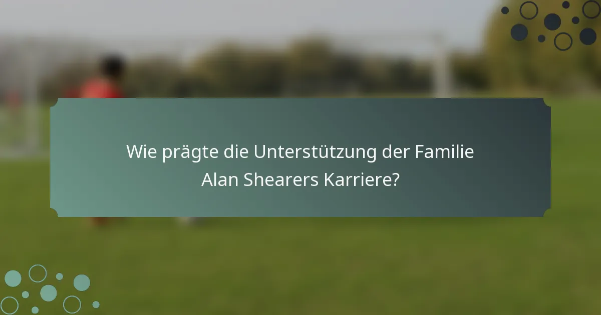 Wie prägte die Unterstützung der Familie Alan Shearers Karriere?