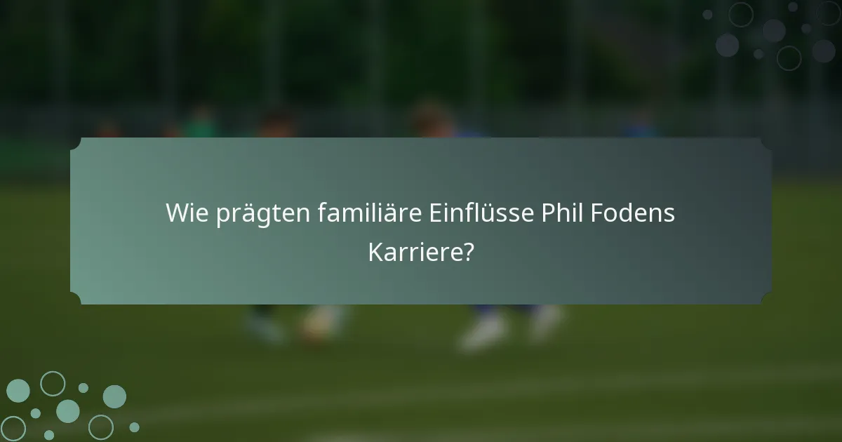 Wie prägten familiäre Einflüsse Phil Fodens Karriere?
