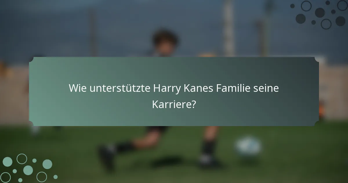 Wie unterstützte Harry Kanes Familie seine Karriere?