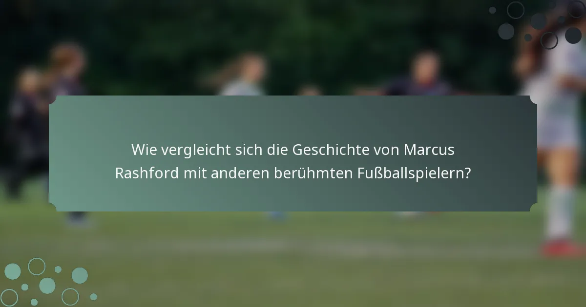Wie vergleicht sich die Geschichte von Marcus Rashford mit anderen berühmten Fußballspielern?