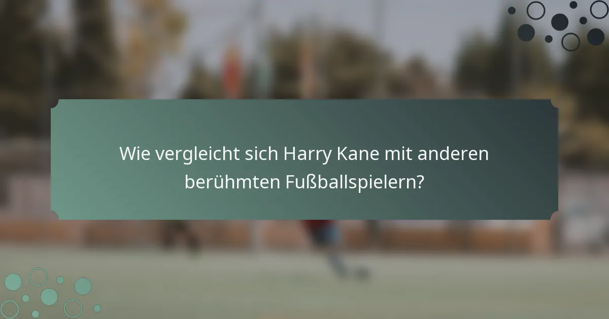 Wie vergleicht sich Harry Kane mit anderen berühmten Fußballspielern?