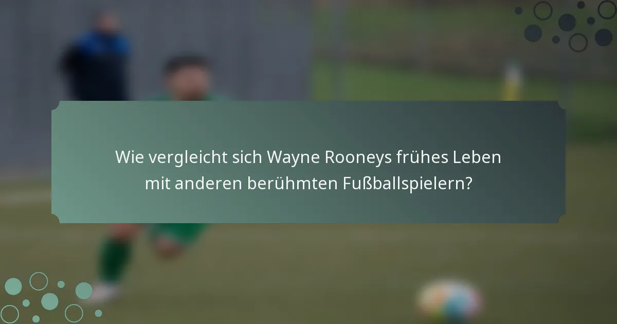 Wie vergleicht sich Wayne Rooneys frühes Leben mit anderen berühmten Fußballspielern?
