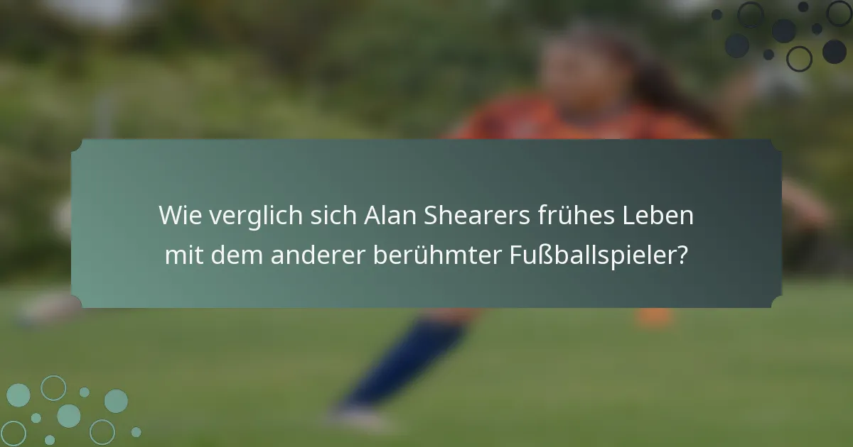 Wie verglich sich Alan Shearers frühes Leben mit dem anderer berühmter Fußballspieler?