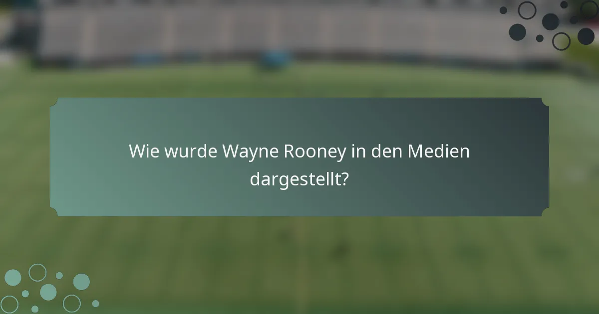Wie wurde Wayne Rooney in den Medien dargestellt?